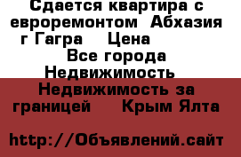 Сдается квартира с евроремонтом. Абхазия,г.Гагра. › Цена ­ 3 000 - Все города Недвижимость » Недвижимость за границей   . Крым,Ялта